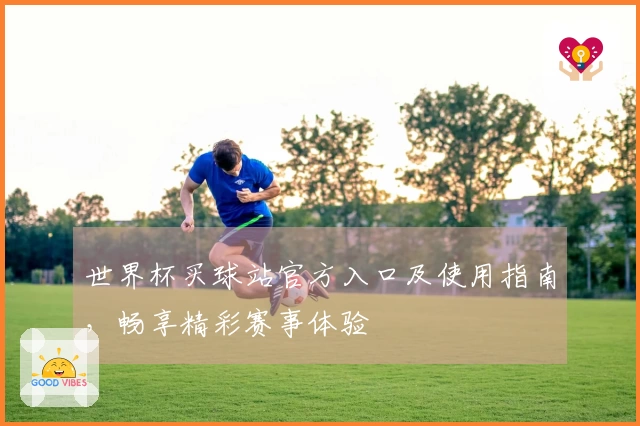 世界杯买球站官方入口及使用指南，畅享精彩赛事体验