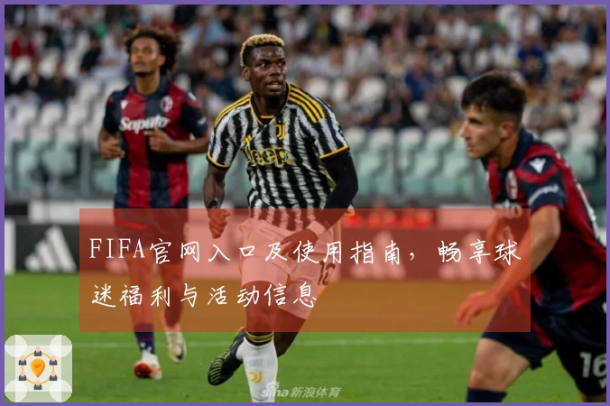 FIFA官网入口及使用指南，畅享球迷福利与活动信息