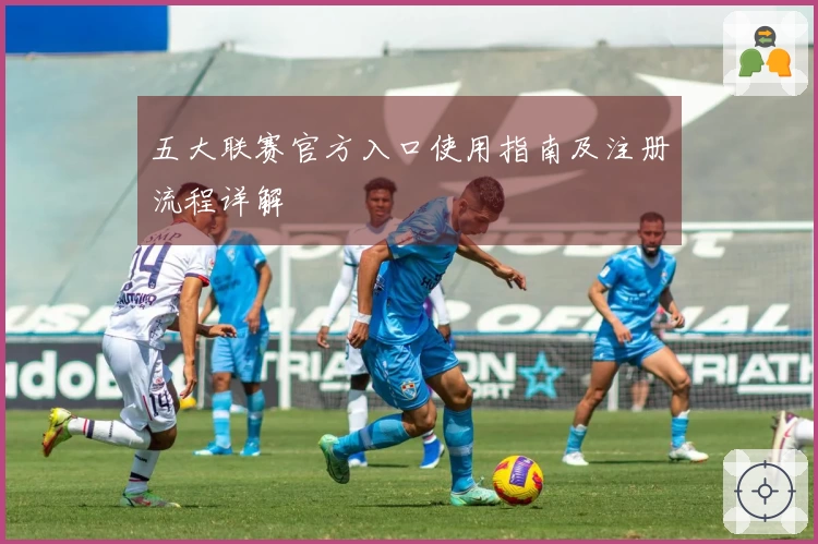 五大联赛官方入口使用指南及注册流程详解