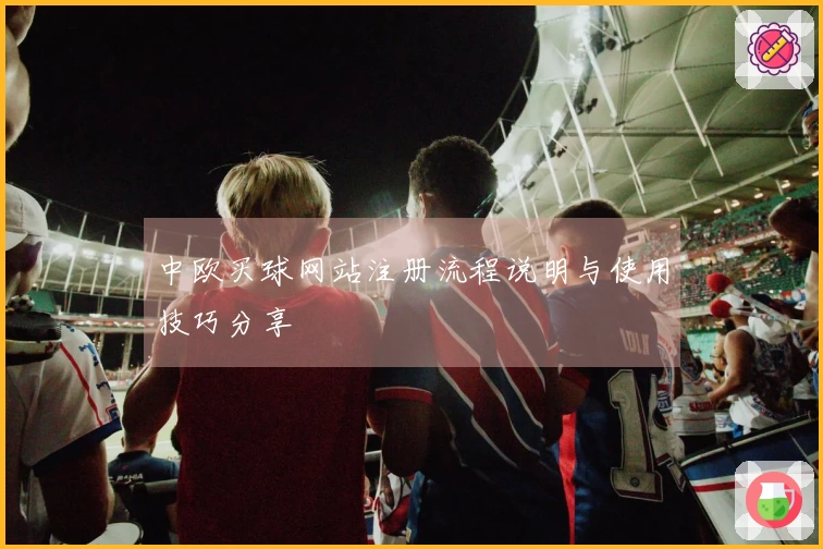 中欧买球网站注册流程说明与使用技巧分享
