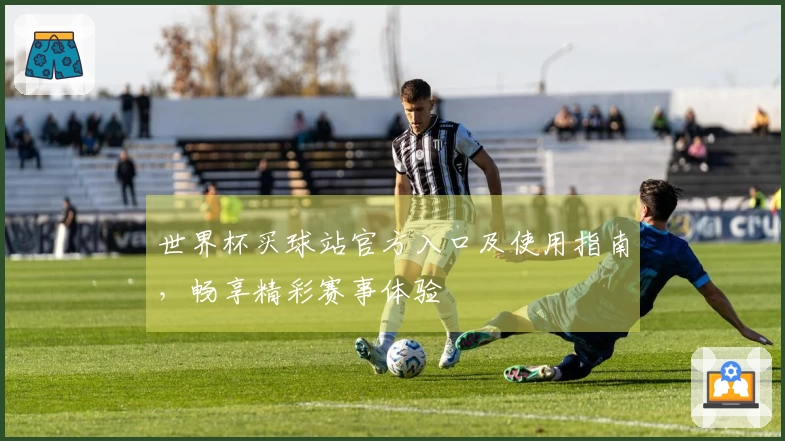 世界杯买球站官方入口及使用指南，畅享精彩赛事体验