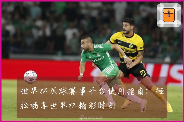 世界杯买球赛事平台使用指南：轻松畅享世界杯精彩时刻